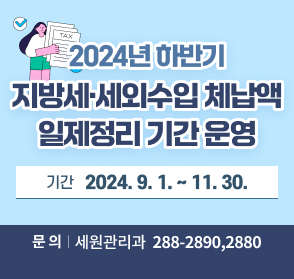 2024년 하반기  지방세·세외수입 체납액 일제정리 기간 운영
기간 2024. 9. 1. ～ 11. 30.
문의 세원관리과 ☎288-2890, 2880 
자세히보기