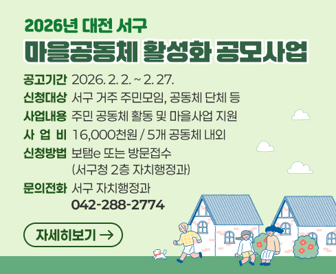 2026년 대전 서구
마을공동체 활성화 공모사업

공고기간 2026. 2. 2. ~ 2. 27.
신청대상 서구 거주 주민모임, 공동체 단체 등
사업내용 주민 공동체 활동 및 마을사업 지원
사업비 16,000천원 / 5개 공동체 내외
신청방법 보텀읍 또는 방문접수 (서구청 2층 자치행정과)
문의전화 서구 자치행정과 042-288-2774

자세히보기 →