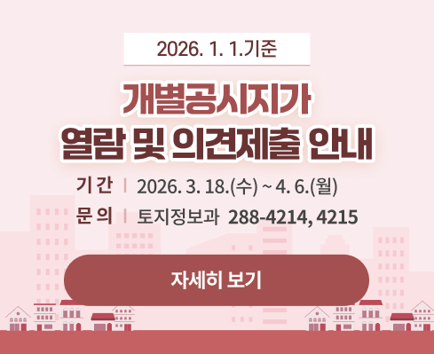 2026. 1. 1.기준 개별공시지가  
열람 및 의견제출 안내
기    간: 2026. 3. 18.(수) ~ 4. 6.(월)
문의전화: 토지정보과 / 288-4214, 4215

자세히 보기