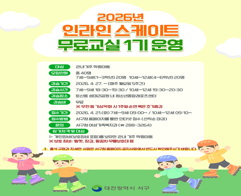 2026년 인라인 스케이트 무료교실 1기 운영
-대상: 관대 거주 학령아동
-접수기간: 2026. 4. 21.(화) 7세~9세 09:00~ / 10세~12세 09:10~
-접수방법: 서구청 홈페이지를 통한 인터넷 접수