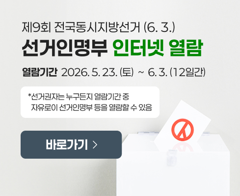 제9회 전국동시지방선거 (6. 3.)
선거인명부 인터넷 열람
열람기간  2026. 5. 23. (토)  ~  6. 3. (12일간)
*선거권자는 누구든지 열람기간 중
  자유로이 선거인명부 등을 열람할 수 있음
바로가기