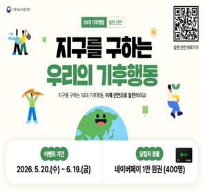 2026년도 기후행동 실천 선언 캠페인
-기간: 2026.5.20.(수) ~ 6.19.(금)
-당첨자 경품: 네이버페이 1만원권(400명)