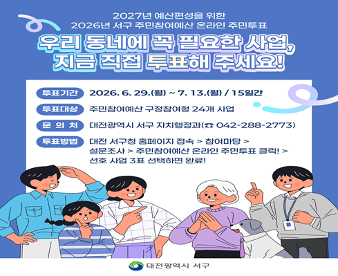 서구 주민참여예산 주민투표
- 투표기간: 2026. 6. 29. ~ 7. 13.
- 투표대상: 주민참여예산 구정참여형 24개 사업
- 문의처: 대전광역시 서구 자치행정과(042-288-2773)