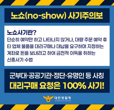 대리구매 요구사기 피해 예방
('노쇼 사기 주의보')

군부대, 공공기관, 정당, 유명인 등 사칭 대리구매 요청은 100% 사기