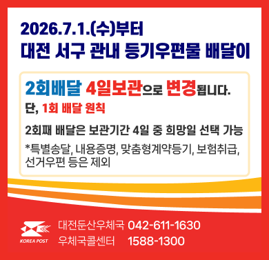 서구 관내  등기우편물 배달방식 변경
- 변경사항: 일반등기우편물 배달방식 변경
  (기존) 2회 배달 2일 보관, (변경) 2회 배달 4일 보관(기본 1회 배달, 고객요청 시 2회 배달)
- 변경일: 2026. 7. 1.(수)