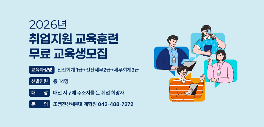 2026년 취업지원 교육훈련 무료 교육생모집
 - 교육과정명: 전산회계 1급+전산세무2급+세무회계3급
 - 선발인원: 총 14명
 - 대상: 대전 서구에 주소지를 둔 취업 희망자
 - 문의: 조쌤전산세무회계학원(042-488-7272)