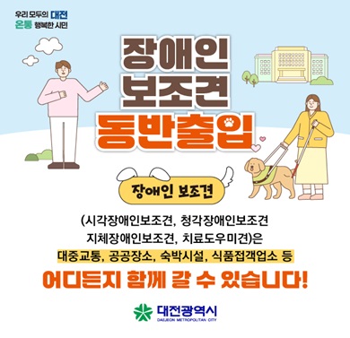 장애인 보조견 동반출입 안내
- 장애인 보조견(시각장애인보조견, 청각장애인보조견, 지체장애인보조견, 치료도우미견)은 대중교통, 공공장소, 숙박시설, 식품접객업소 등 어디든지 함께 갈 수 있습니다.!