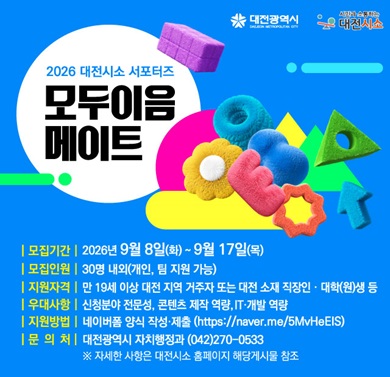 2026 대전 시소 서포터즈 '모두이음메이트'
- 모집기간: 2026. 9. 8.~9.17.
- 모집인원: 30명 내외
- 지원자격: 만 19세 이상 대전 지역 거주자 또는 대전 소재 직장인, 대학(원)생 등
- 문의처: 대전광역시 자치행정과(042-270-0533)