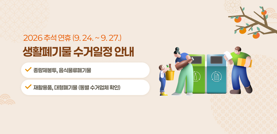 2026년 추석 연휴(9. 24. ~ 9. 27.) 생활폐기물 수거 일정 안내
 - 종량제봉투, 음식물류폐기물
 - 재활용품, 대형폐기물(동별 수거업체 확인)