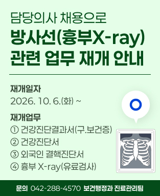 담당의사 채용으로 방사선(흉부X-ray) 관련 업무 재개 안내
  • 재개일자: 2026. 10. 6.(화) ~
  • 재개업무
  ① 건강진단결과서(구.보건증)
  ② 건강진단서
  ③ 외국인 결핵진단서
  ④ 흉부 X-ray(유료검사)
  • 문의: 042)-288-4570(보건행정과 진료관리팀)