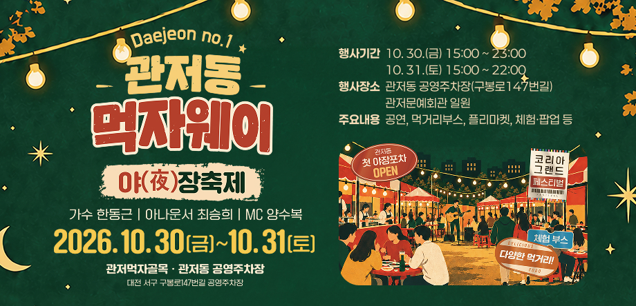 ○ 행 사 명: 관저동 먹자웨이 야장축제
○ 행사기간: 10. 30.(금) 15:00 ~ 23:00, 10. 31.(토) 15:00 ~ 22:00
 ○ 행사장소: 관저동 공영주차장(구봉로147번길) 관저문예회관 일원
○ 주요내용: 공연, 먹거리부스, 플리마켓, 체험·팝업 등